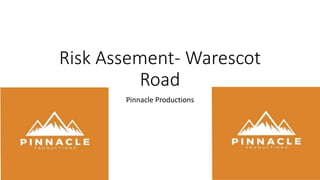 Risk Assement- Warescot
Road
Pinnacle Productions
 