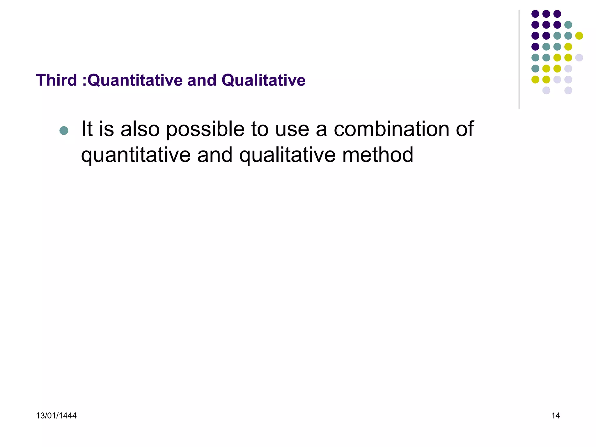 13/01/1444 14
Third :Quantitative and Qualitative
 It is also possible to use a combination of
quantitative and qualitative method
 