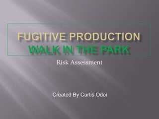 Fugitive ProductionWalk in the park Risk Assessment Created By Curtis Odoi 