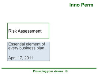 Risk Assessment Essential element of every business plan ! April 17, 2011 