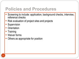 Policies and Procedures   Screening to include: application, background checks, interview, reference checks Risk evaluation of project sites and projects Supervision Orientation Training Waiver forms Others as appropriate for position 