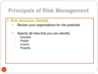 Principals of Risk Management 1. Risk Analysis--Identify Review your organizations for risk potential. Specify all risks that you can identify. Goodwill People Income Property 