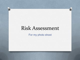 Risk Assessment
For my photo shoot

 