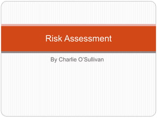 Risk Assessment 
By Charlie O’Sullivan 
 