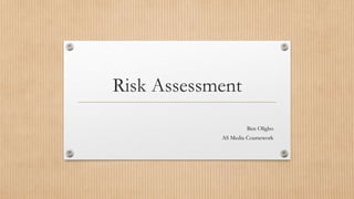Risk Assessment 
Ben Oligbo 
AS Media Coursework 
 