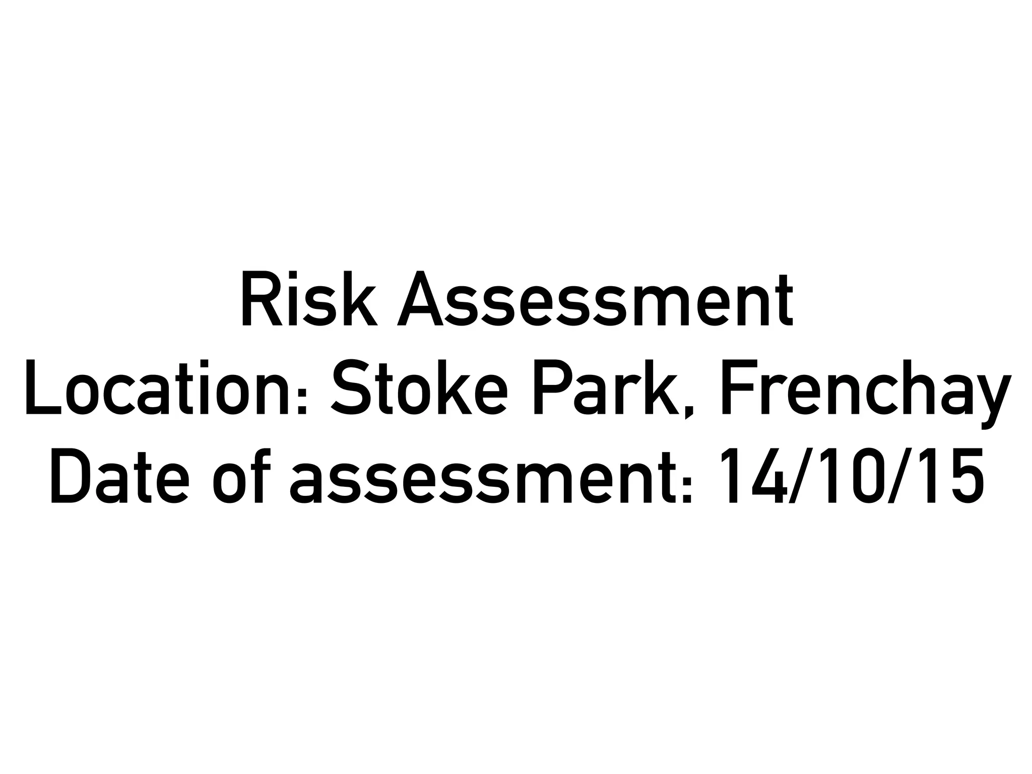 Risk Assessment
Location: Stoke Park, Frenchay
Date of assessment: 14/10/15