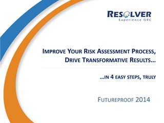 IMPROVE YOUR RISK ASSESSMENT PROCESS,
DRIVE TRANSFORMATIVE RESULTS…
…IN 4 EASY STEPS, TRULY
FUTUREPROOF 2014
 