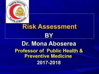 Risk AssessmentRisk Assessment
BYBY
Dr. Mona AbosereaDr. Mona Aboserea
Professor of Public Health &Professor of Public Health &
Preventive MedicinePreventive Medicine
2017-20182017-2018
 