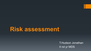 Risk assessment
T.Hudson Jonathan
II nd yr MDS
 