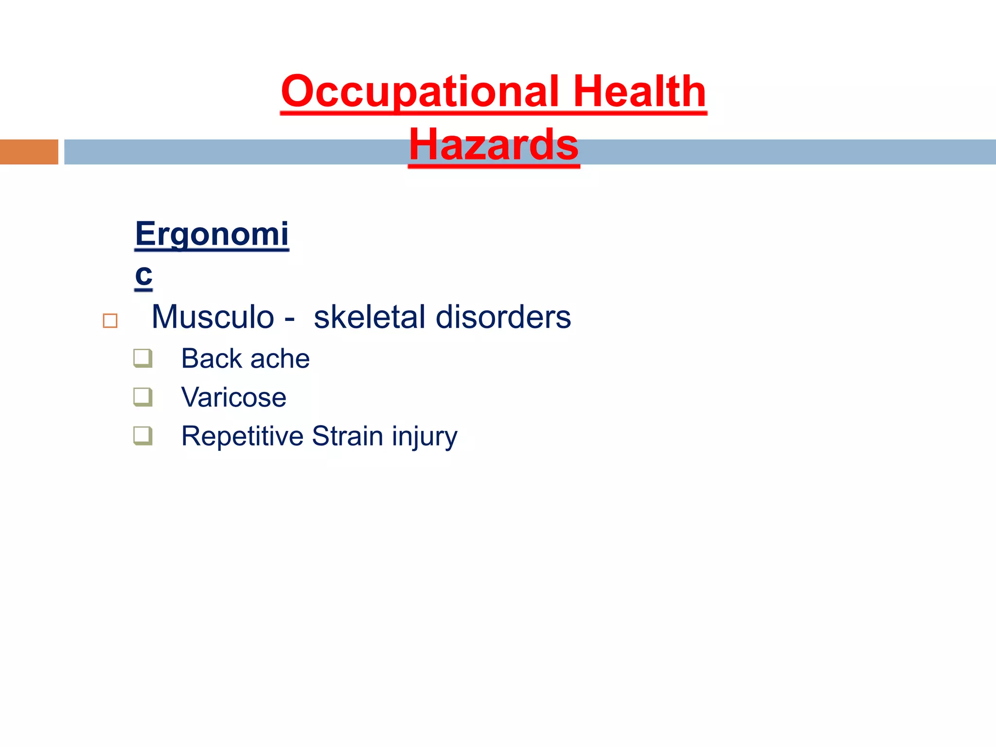 Occupational Health
Hazards
 Musculo - skeletal disorders
 Back ache
 Varicose
 Repetitive Strain injury
Ergonomi
c
 