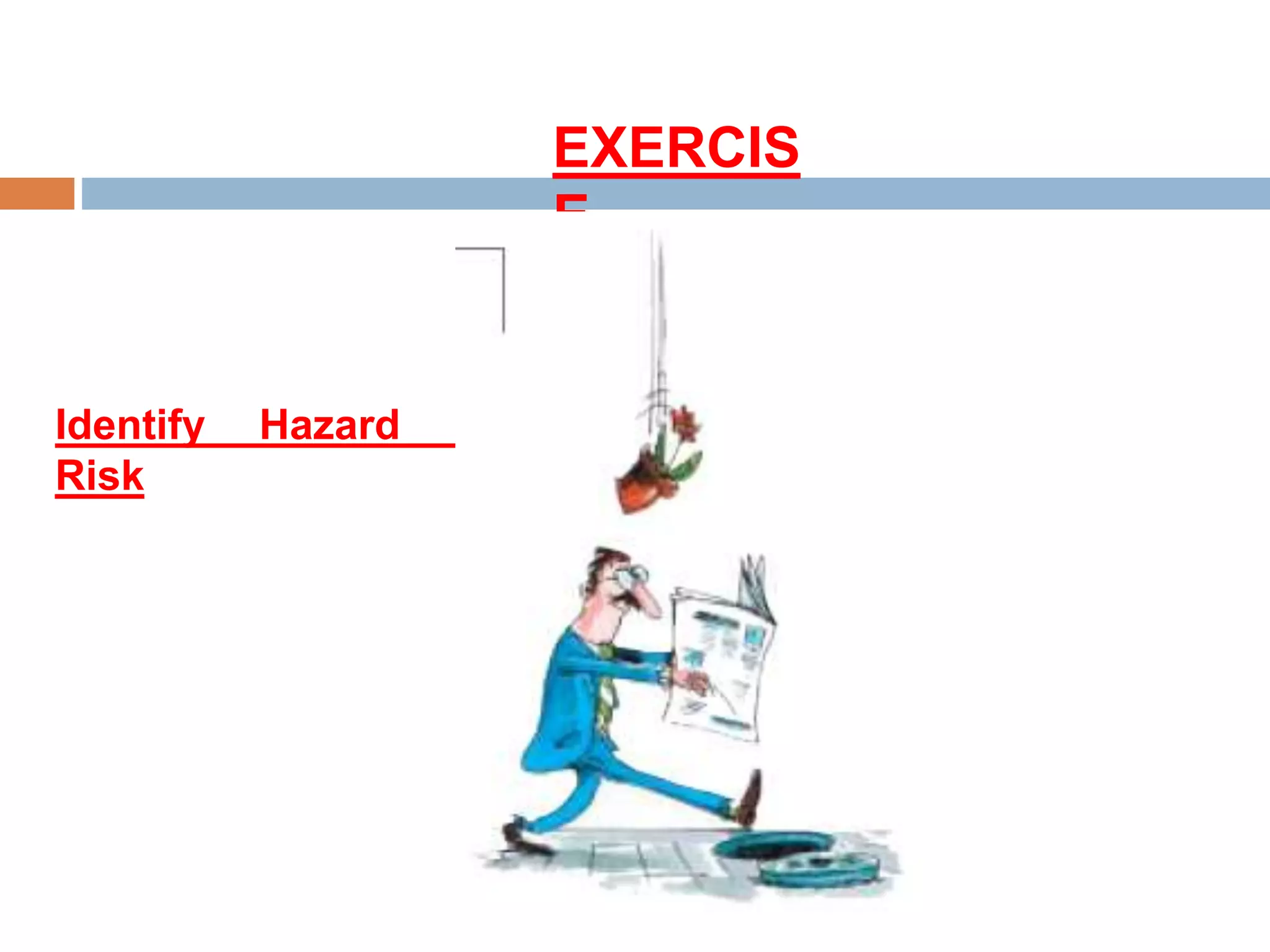 EXERCIS
E
Identify Hazard &
Risk
 