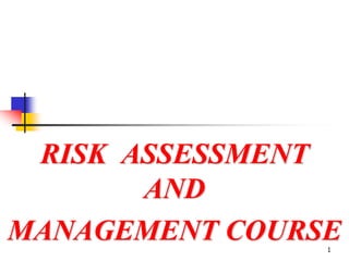 1
RISK ASSESSMENT
AND
MANAGEMENT COURSE
 