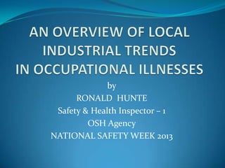 by
RONALD HUNTE
Safety & Health Inspector – 1
OSH Agency
NATIONAL SAFETY WEEK 2013
 