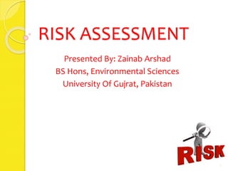 RISK ASSESSMENT
Presented By: Zainab Arshad
BS Hons, Environmental Sciences
University Of Gujrat, Pakistan
1
 