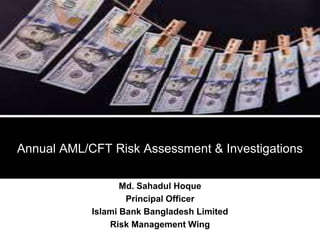 Annual AML/CFT Risk Assessment & Investigations
Md. Sahadul Hoque
Principal Officer
Islami Bank Bangladesh Limited
Risk Management Wing
 