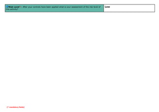 Risk Level*: After your controls have been applied what is your assessment of the risk level of
this activity?

[* mandatory fields]

Low

 