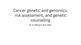 Cancer genetic and genomics,
risk assessment, and genetic
counseling
Dr. dr. Mitayani, M.Si. Med.
 