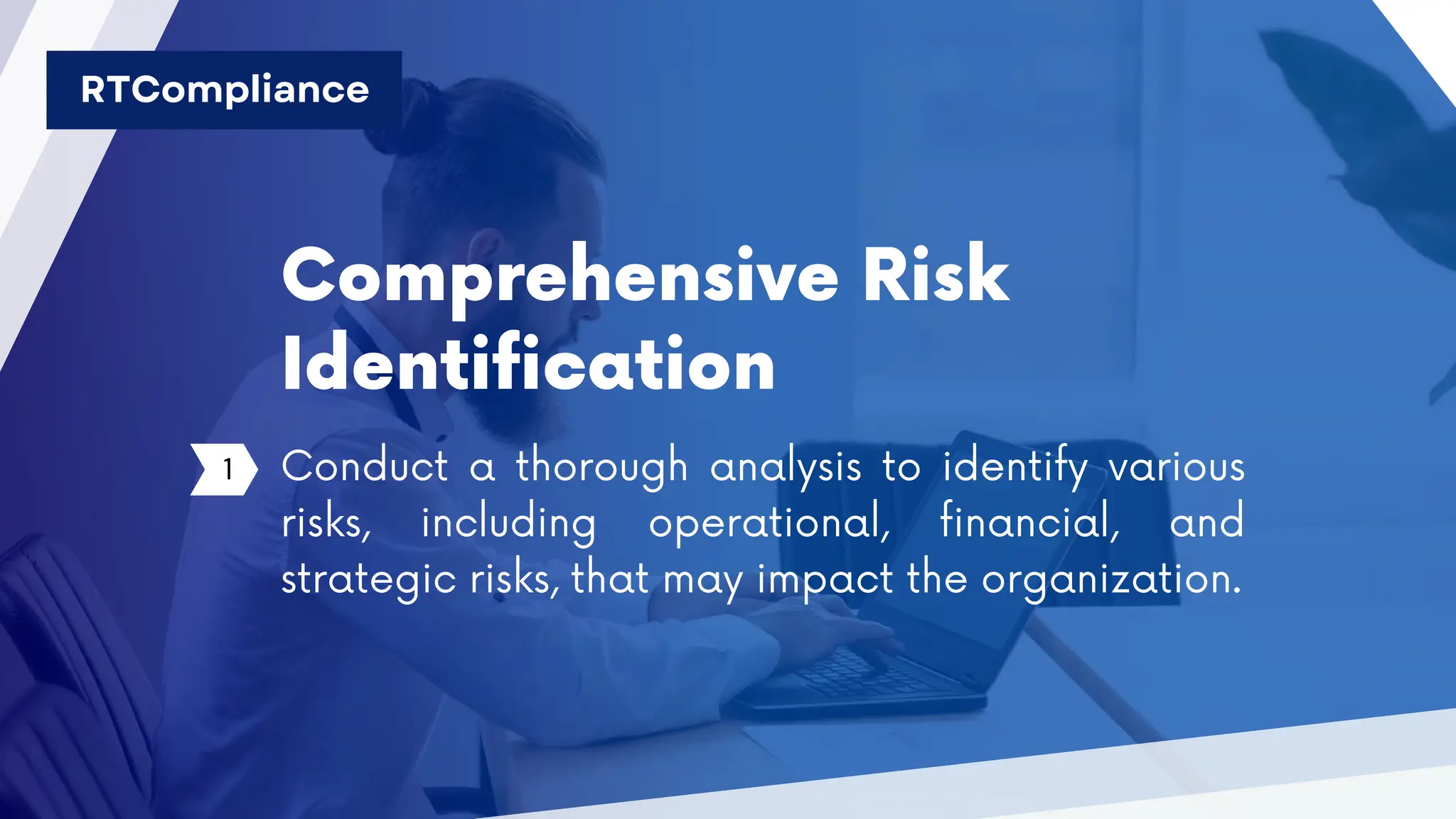 Comprehensive Risk
Identification
1 Conduct a thorough analysis to identify various
risks, including operational, financial, and
strategic risks, that may impact the organization.
RTCompliance