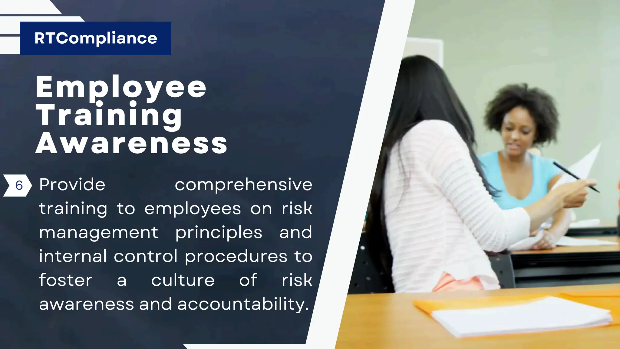 Employee
Training
Awareness
Provide comprehensive
training to employees on risk
management principles and
internal control procedures to
foster a culture of risk
awareness and accountability.
RTCompliance
6