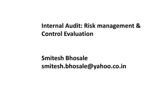 Internal Audit: Risk management &
Control Evaluation

Smitesh Bhosale
smitesh.bhosale@yahoo.co.in

 