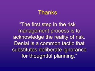 Thanks
“The first step in the risk
management process is to
acknowledge the reality of risk.
Denial is a common tactic that
substitutes deliberate ignorance
for thoughtful planning.”
 
