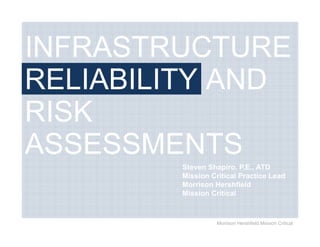 INFRASTRUCTURE
RELIABILITY AND
RISK
ASSESSMENTS
        Steven Shapiro, P.E., ATD
        Mission Critical Practice Lead
        Morrison Hershfield
        Mission Critical



                  Morrison Hershfield Mission Critical
 