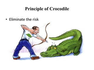 Principle of Crocodile
• Eliminate the risk
 