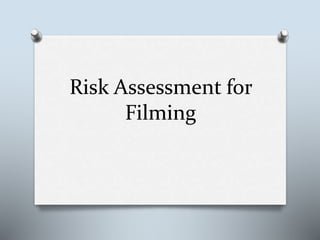 Risk Assessment for 
Filming 
 