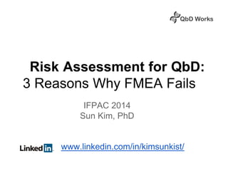 Risk Assessment for QbD:
3 Reasons Why FMEA Fails
IFPAC 2014
Sun Kim, PhD
www.linkedin.com/in/kimsunkist/

 
