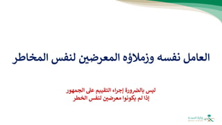 ‫ال‬ ‫لنفس‬ ‫المعرضي‬ ‫وزمالؤه‬ ‫نفسه‬ ‫العامل‬
‫مخاطر‬
‫الج‬ ‫عل‬ ‫التقييم‬ ‫اء‬‫ر‬‫إج‬ ‫ورة‬‫بالض‬ ‫ليس‬
‫مهور‬
‫الخطر‬ ‫لنفس‬ ‫معرضي‬ ‫يكونوا‬ ‫لم‬ ‫إذا‬
 