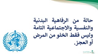 ‫حالة‬
‫من‬
‫الرفاهية‬
‫البدنية‬
‫والنفسية‬
‫واالجتماعية‬
‫الت‬
‫امة‬
‫وليس‬
‫فقط‬
‫الخلو‬
‫من‬
‫المرض‬
‫أو‬
‫العجز‬
.
 