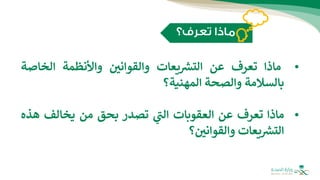 •
‫ماذا‬
‫تعرف‬
‫عن‬
‫يعات‬ ‫ر‬
‫التش‬
‫والقواني‬
‫واألنظمة‬
‫الخاص‬
‫ة‬
‫بالسالمة‬
‫والصحة‬
‫المهنية؟‬
•
‫ماذا‬
‫تعرف‬
‫عن‬
‫العقوبات‬
‫ي‬
‫ر‬
‫الت‬
‫تصدر‬
‫بحق‬
‫من‬
‫يخالف‬
‫ه‬
‫ذه‬
‫يعات‬ ‫ر‬
‫التش‬
‫؟‬‫والقواني‬
 