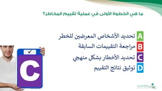 ‫للخطر‬ ‫المعرضي‬ ‫األشخاص‬ ‫تحديد‬
‫السابقة‬ ‫التقييمات‬ ‫اجعة‬‫ر‬‫م‬
‫منهج‬ ‫بشكل‬ ‫األخطار‬ ‫تحديد‬
‫التقييم‬ ‫نتائج‬ ‫توثيق‬
 