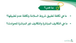 •
‫ما‬
‫ي‬
‫ه‬
‫تكلفة‬
‫تطبيق‬
‫وط‬ ‫ر‬
‫ش‬
‫السالمة‬
‫وتكلفة‬
‫عدم‬
‫ت‬
‫طبيقها؟‬
•
‫ما‬
‫ي‬
‫ه‬
‫التكاليف‬
‫ة‬ ‫ر‬
‫المباش‬
‫والتكاليف‬
‫غب‬
‫ة‬ ‫ر‬
‫المباش‬
‫للحوادث؟‬
 