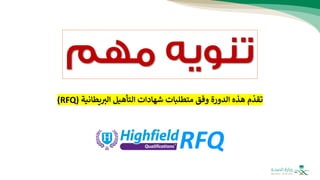RFQ
‫يطانية‬ ‫ر‬
‫الب‬ ‫التأهيل‬ ‫شهادات‬ ‫متطلبات‬ ‫وفق‬ ‫الدورة‬ ‫هذه‬ ‫م‬
ّ
‫تقد‬
(
RFQ
)
 