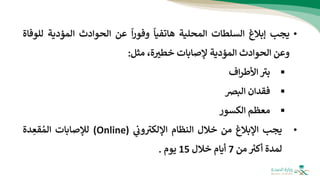 •
‫يجب‬
‫إبالغ‬
‫السلطات‬
‫المحلية‬
‫هاتفيا‬
‫ا‬‫ر‬‫وفو‬
‫عن‬
‫الحوادث‬
‫المؤدية‬
‫للوفاة‬
‫وعن‬
‫الحوادث‬
‫المؤدية‬
‫إلصابات‬
‫ة‬‫خطب‬
،
‫مثل‬
:
▪
‫ر‬
‫بب‬
‫اف‬‫ر‬‫األط‬
▪
‫فقدان‬
‫البض‬
▪
‫معظم‬
‫الكسو‬
‫ر‬
•
‫يجب‬
‫اإلبالغ‬
‫من‬
‫خالل‬
‫النظام‬
‫ي‬
‫ون‬ ‫ر‬
‫اإللكب‬
(
Online
)
‫لإلصابات‬
‫دة‬‫قع‬ ُ‫الم‬
‫لمدة‬
‫أكب‬
‫من‬
7
‫أيام‬
‫خالل‬
15
‫يوم‬
.
 