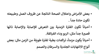 •
‫بعض‬
‫اض‬‫ر‬‫األم‬
‫واعتالل‬
‫الصحة‬
‫الناتجة‬
‫عن‬
‫ظروف‬
‫العمل‬
‫وطبي‬
‫عته‬
‫تكون‬
‫حادة‬
‫جدا‬
.
•
‫أحيانا‬
‫تكون‬
‫ة‬ ‫ر‬
‫الفب‬
‫الزمني‬
‫ة‬
‫بي‬
‫التعرض‬
‫لإلصابة‬
‫واإلص‬
‫ابة‬
‫ذاتها‬
‫ة‬‫قصب‬
‫جدا‬
‫مثل‬
:
‫الربو‬
‫وداء‬
‫الفيالقة‬
.
•
‫أحيانا‬
‫يكون‬
،‫مزمنا‬
‫اكمات‬‫ر‬‫ت‬
‫بطية‬
‫ة‬ ‫ر‬
‫لفب‬
‫طويلة‬
‫من‬
‫الزمن‬
‫مثل‬
:
‫بعض‬
‫أنواع‬
‫االلتهابات‬
‫الجلدية‬
‫والشطان‬
‫والصمم‬
 