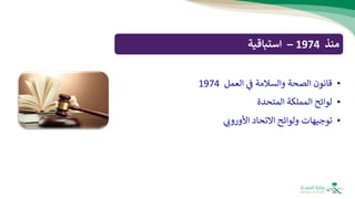 ‫منذ‬
1974
–
‫استباقية‬
•
‫العمل‬ ‫ف‬ ‫والسالمة‬ ‫الصحة‬ ‫قانون‬
1974
•
‫المتحدة‬ ‫المملكة‬ ‫لوائح‬
•
‫األورون‬ ‫االتحاد‬ ‫ولوائح‬ ‫توجيهات‬
 