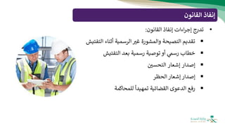 ‫القانون‬ ‫إنفاذ‬
•
‫تدرج‬
‫اءات‬‫ر‬‫إج‬
‫إنفاذ‬
‫القانون‬
:
▪
‫تقديم‬
‫النصيحة‬
‫والمشورة‬
‫غث‬
‫الرسمية‬
‫أثناء‬
‫التفتيش‬
▪
‫خطاب‬
‫رسم‬
‫أو‬
‫توصية‬
‫رسمية‬
‫بعد‬
‫التفتيش‬
▪
‫إصدار‬
‫إشعار‬
‫التحسي‬
▪
‫إصدار‬
‫إشعار‬
‫الحظر‬
▪
‫رفع‬
‫الدعوى‬
‫القضائية‬
ً
‫تمهيدا‬
‫للمحاكمة‬
 