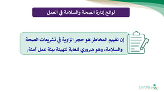 ‫لوائح‬
‫ي‬
‫ف‬ ‫والسالمة‬ ‫الصحة‬ ‫إدارة‬
‫العمل‬
‫الص‬ ‫يعات‬ ‫ر‬
‫تش‬ ‫ي‬
‫ف‬ ‫اوية‬‫ز‬‫ال‬‫حجر‬ ‫هو‬ ‫المخاطر‬ ‫تقييم‬ ‫إن‬
‫حة‬
‫آم‬ ‫عمل‬ ‫بيئة‬ ‫لتهيئة‬ ‫للغاية‬ ‫وري‬‫ض‬ ‫وهو‬ ،‫والسالمة‬
‫نة‬
.
 