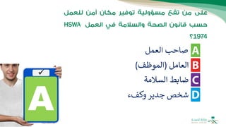 HSWA
1974
‫العمل‬ ‫صاحب‬
‫العامل‬
(
‫الموظف‬
)
‫وكفء‬ ‫جدير‬ ‫شخص‬
‫السالمة‬ ‫ضابط‬
 