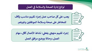‫لوائح‬
‫ي‬
‫ف‬ ‫والسالمة‬ ‫الصحة‬ ‫إدارة‬
‫العمل‬
‫وكاف‬ ‫مناسب‬ ‫تقييم‬ ‫اء‬‫ر‬‫إج‬ ‫عمل‬ ‫صاحب‬ ‫كل‬‫عل‬ ‫يجب‬
‫هم‬‫وغب‬ ‫الموظفي‬ ‫وسالمة‬ ‫صحة‬ ‫عل‬ ‫للمخاطر‬
.
‫ي‬
‫يغط‬ ‫ي‬ ‫ر‬
‫منهج‬ ‫تقييم‬ ‫اء‬‫ر‬‫إج‬
:
‫مهام‬ ،‫ككل‬‫األعمال‬ ‫نشاط‬
‫العمل‬ ‫افق‬‫ر‬‫م‬ ‫ووضع‬ ‫وحالة‬ ،‫العمل‬
 