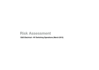 Risk Assessment
                E&S Electrical - HV Switching Operations (March 2012)
 