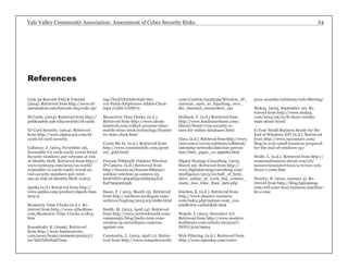 Yale Valley Community Association: Assessment of Cyber Security Risks 24 
Code 39 Barcode FAQ & Tutorial 
(2014). Retrieved from http://www.id-automation. 
com/barcode-faq/code-39/ 
ID Cards. (2014). Retrieved from http:// 
publicsafety.yale.edu/security/id-cards 
ID Card Security. (2014). Retrieved 
from http://www.alphacard.com/id-cards/ 
id-card-security 
Callaway, J. (2013, November 16). 
Scannable VA cards easily reveal Social 
Security numbers, put veterans at risk 
of identity theft. Retrieved from http:// 
www.turnto23.com/news/us-world/ 
scannable-va-cards-easily-reveal-so-cial- 
security-numbers-put-veter-ans- 
at-risk-of-identity-theft-111613 
Aptika.(n.d.) Retrieved from http:// 
www.aptika.com/product/idpack-busi-ness- 
9 
Biometric Time Clocks (n.d.). Re-trieved 
from http://www.alliedtime. 
com/Biometric-Time-Clocks-s/1814. 
htm 
Kossakoski, K. (2009). Retrieved 
from http://www.businesswire. 
com/news/home/20090615005237/ 
en/%E2%80%9CGam-ing- 
Clock%E2%80%9D-Sur-vey- 
Finds-Employees-Admit-Cheat-ing#. 
UwbS-UJdW7o 
Biometrics Time Clocks. (n.d.). 
Retrieved from http://www.about-timetech. 
com/collect-accurate-time/ 
mobile-time-clock-technology/biomet-ric- 
time-clock.html 
Count Me In. (n.d.). Retrieved from 
http://www.countmeinllc.com/prod-uct_ 
gold.html 
Foscam FI8905W Outdoor Wireless 
IP Camera. (n.d.) Retrieved from 
http://foscam.us/foscam-fi8905w-outdoor- 
wireless-ip-camera-23. 
html?SID=4b94fd3a1bdd5daefcd- 
84f799930659b 
Basse, F. ( 2013, March 13). Retrieved 
from http://archives.neohapsis.com/ 
archives/bugtraq/2013-03/0080.html 
Smith, M. (2013, April 14). Retrieved 
from http://www.networkworld.com/ 
community/blog/hacks-turn-your-wireless- 
ip-surveillance-cameras-against- 
you 
Constantin, L. (2013, April 11). Retrie-ived 
from http://www.computerworld. 
com/s/article/9238329/Wireless_IP_ 
cameras_open_to_hijacking_over_ 
the_Internet_researchers_say 
Holback, T. (n.d.) Retrieved from 
http://www.fundraiserbasic.com/ 
library/fruniv/109-security-is-sues- 
for-online-databases.html 
Cisco. (n.d.). Retrieved from http://www. 
cisco.com/c/en/us/solutions/collateral/ 
enterprise-networks/data-loss-preven-tion/ 
white_paper_c11-499060.html 
Digital Strategy Consulting. (2013, 
March 10). Retrieved from http:// 
www.digitalstrategyconsulting.com/ 
intelligence/2013/10/half_of_brits_ 
skive_online_at_work_but_women_ 
waste_less_time_than_men.php 
Hayden, E. (n.d.). Retrieved from 
http://www.disaster-resource. 
com/index.php?option=com_con-tent& 
view=article&id=829 
Wojcik, J. (2013, December 27). 
Retrieved from http://www.modern-healthcare. 
com/article/20131227/ 
INFO/312279994 
Web Filtering. (n.d.). Retrieved from 
http://www.opendns.com/enter-prise- 
security/solutions/web-filtering/ 
Moka5. (2013, September 10). Re-trieved 
from http://www.moka5. 
com/2013/09/10/8-share-worthy-stats- 
about-byod/ 
Is Your Small Business Ready for the 
End of Windows XP? (n.d.). Retrieved 
from http://www.maximizer.com/ 
blog/is-your-small-business-prepared-for- 
the-end-of-windows-xp/ 
Wolfe, L. (n.d.). Retrieved from http:// 
womeninbusiness.about.com/od/ 
newsreviewsinterviews/a/review-win-dows- 
7-costs.htm 
Howley, D. (2012, January 3). Re-trieved 
from http://blog.laptopmag. 
com/will-your-next-business-machine-be- 
a-mac 
References 
