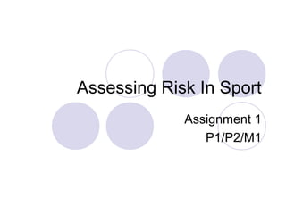 Assessing Risk In Sport
             Assignment 1
                P1/P2/M1
 