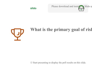 2
What is the primary goal of risk
Please download and install the Slido ap
ⓘ Start presenting to display the poll results on this slide.
 
