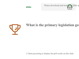 3
What is the primary legislation gov
Please download and install the Slido ap
ⓘ Start presenting to display the poll results on this slide.
 