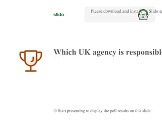4
Which UK agency is responsible
Please download and install the Slido ap
ⓘ Start presenting to display the poll results on this slide.
 
