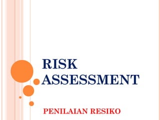 RISK
ASSESSMENT
PENILAIAN RESIKO
 
