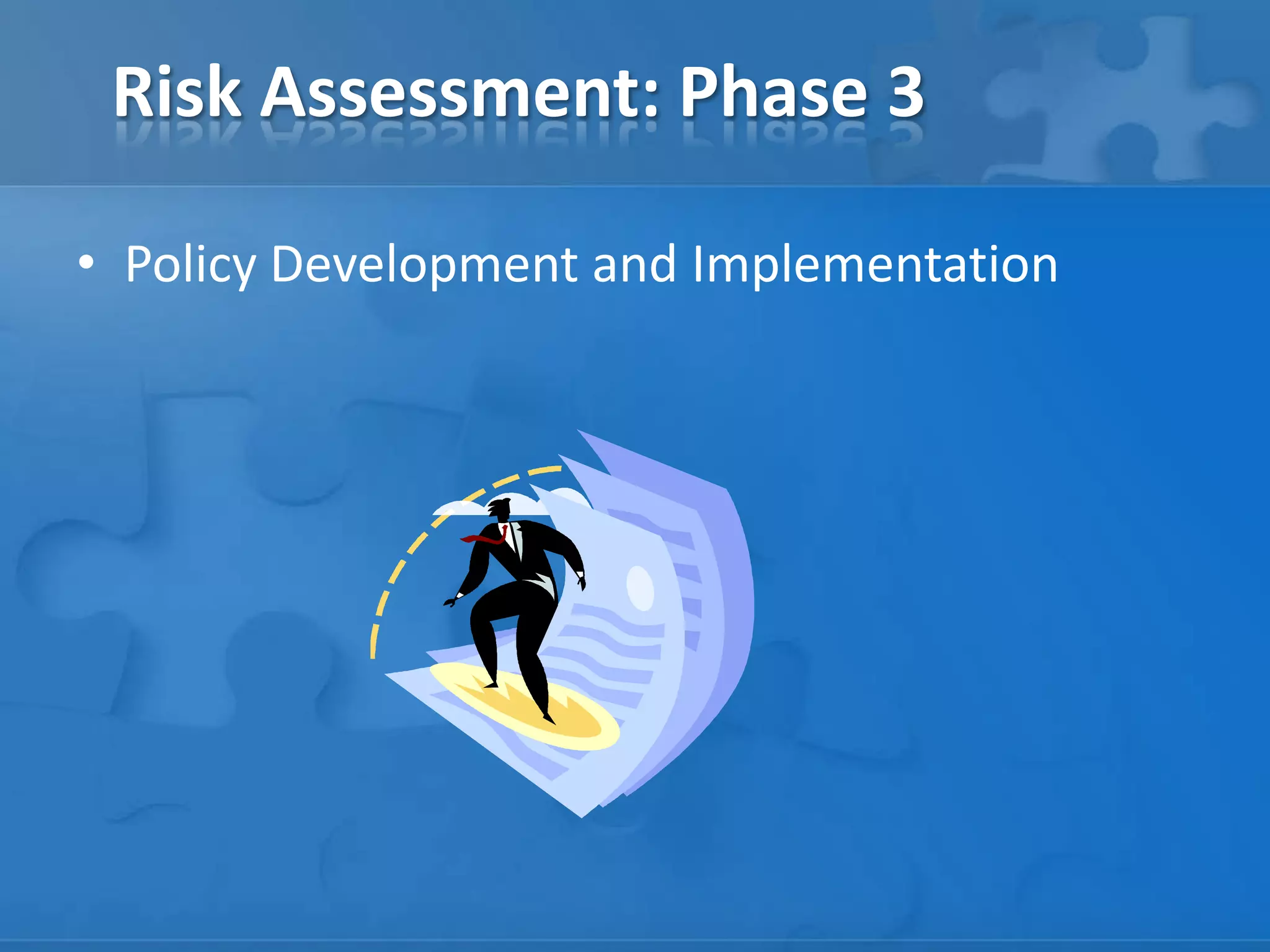 Risk Assessment: Phase 3
• Policy Development and Implementation
 